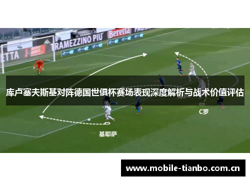 库卢塞夫斯基对阵德国世俱杯赛场表现深度解析与战术价值评估